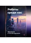 Артем Демиденко - Роботы среди нас: Эра машин и что она принесет