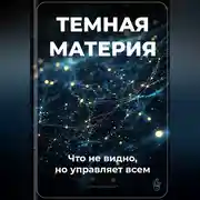 Постер книги Тёмная материя: Что не видно, но управляет всем