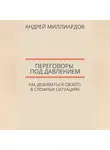 Андрей Миллиардов - Переговоры под давлением. Как добиваться своего в сложных ситуациях