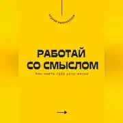 Постер книги Работай со смыслом. Как найти своё дело жизни