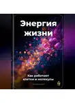 Артем Демиденко - Энергия жизни: Как работают клетки и молекулы