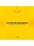 Андрей Миллиардов - Мастерство убеждения. Как говорить, чтобы вас слушали