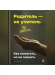 Артем Демиденко - Родитель – не учитель: Как помогать, но не мешать