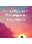 Юрий Постников - Эпоха Героев 3. По следам из всех миров