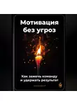 Артем Демиденко - Мотивация без угроз: Как зажечь команду и удержать результат