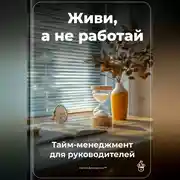 Постер книги Живи, а не работай: Тайм-менеджмент для руководителей