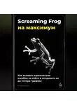Артем Демиденко - Screaming Frog на максимум: как выявить критические ошибки на сайте и исправить их до потери трафика