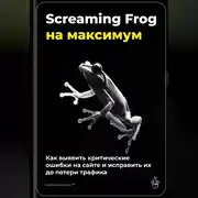 Постер книги Screaming Frog на максимум: как выявить критические ошибки на сайте и исправить их до потери трафика
