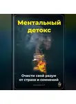 Артем Демиденко - Ментальный детокс: Очисти свой разум от страха и сомнений