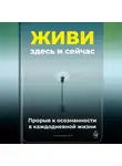 Артем Демиденко - Живи здесь и сейчас: Прорыв к осознанности в каждодневной жизни