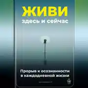 Постер книги Живи здесь и сейчас: Прорыв к осознанности в каждодневной жизни