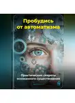 Артем Демиденко - Пробудись от автоматизма: Практические секреты осознанного существования