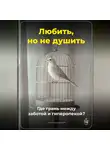 Артем Демиденко - Любить, но не душить: Где грань между заботой и гиперопекой?