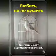 Постер книги Любить, но не душить: Где грань между заботой и гиперопекой?