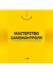 Андрей Миллиардов - Мастерство самоконтроля. Как управлять своими эмоциями и действиями