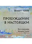 Экхарт Толле - Пробуждение в настоящем. Все семинары Экхарта Толле