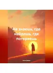 Елена Дешко - НЕ ЗНАЕШЬ, ГДЕ НАЙДЕШЬ, ГДЕ ПОТЕРЯЕШЬ