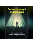 Артем Демиденко - Гипнотизируй аудиторию: Как говорить так, чтобы тебя не забыли