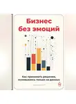 Артем Демиденко - Бизнес без эмоций: Как принимать решения, основываясь только на данных