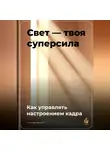 Артем Демиденко - Свет – твоя суперсила: Как управлять настроением кадра