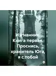 Ирина Ивочкина - Изгнанник. Книга первая. Проснись, хранитель Юга, я с тобой