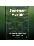 Артем Демиденко - Зелёная магия: Как превратить пустырь в цветущий сад