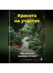 Артем Демиденко - Красота на участке: Как сочетать природу и стиль