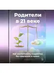 Артем Демиденко - Родители в 21 веке: Как воспитывать подростка без давления и крика