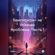 Постер книги Вампиризм – не главная проблема. Часть 1.