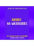 Андрей Миллиардов - Бизнес на Wildberries. Как добиться успеха в крупнейшем онлайн-ретейл-сегменте