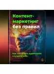Артем Демиденко - Контент-маркетинг без правил: Как заставить аудиторию слушать тебя
