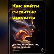 Постер книги Как найти скрытые инсайты: Данные знают больше, чем ты думаешь