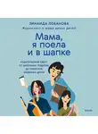 Зинаида Лобанова - «Мама, я поела и в шапке». Родительский квест от школьных поделок до пубертата любимых детей