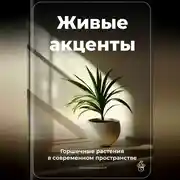 Постер книги Живые акценты: Горшечные растения в современном пространстве