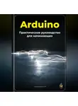 Артем Демиденко - Arduino: Практическое руководство для начинающих