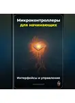 Артем Демиденко - Микроконтроллеры для начинающих: Интерфейсы и управление