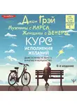 Джон Грей - Мужчины с Марса, Женщины с Венеры. Курс исполнения желаний. Даже если вы не верите в магию и волшебство. 4-е издание