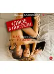 Марьяна Кадникова - Двое в постели. Как хочет мужчина и что нужно женщине?
