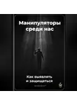 Артем Демиденко - Манипуляторы среди нас: Как выявлять и защищаться