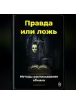 Артем Демиденко - Правда или ложь: Методы распознавания обмана