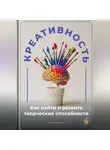 Артем Демиденко - Креативность: Как найти и развить творческие способности