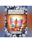 Инга Бергман - Как забыть негатив и стать счастливым