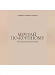 Андрей Миллиардов - Мечтай по-крупному. Как расширить горизонты