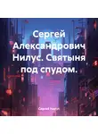 Сергей Нилус - Сергей Александрович Нилус. Святыня под спудом.