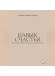 Андрей Миллиардов - Навык счастья. Как быть довольным своей жизнью каждый день