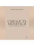 Андрей Миллиардов - Смелость меняться. Как сделать первый шаг к новой жизни
