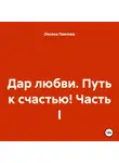 Оксана Павлова - Дар любви. Путь к счастью! Часть I