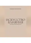 Андрей Миллиардов - Искусство влияния. Как убеждать без манипуляций