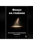 Артем Демиденко - Фокус на главное: Как развить концентрацию внимания