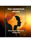 Артем Демиденко - Как нравиться людям: Искусство лёгкого общения